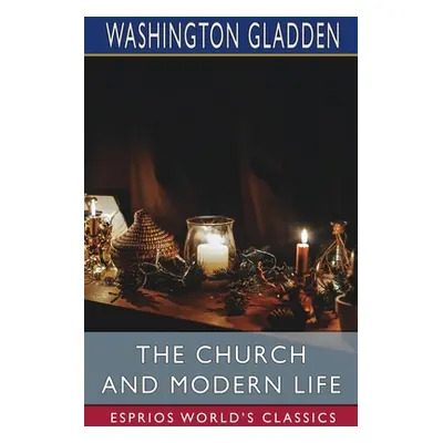 "The Church and Modern Life (Esprios Classics)" - "" ("Gladden Washington")(Paperback)