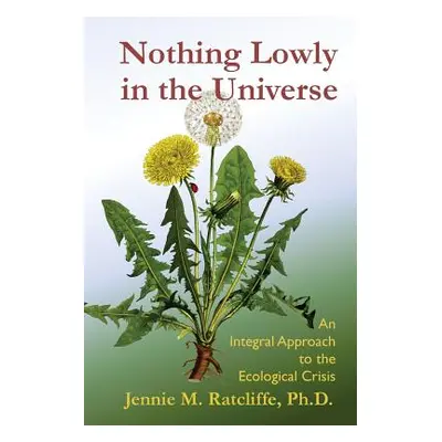 "Nothing Lowly in the Universe: An Integral Approach to the Ecological Crisis" - "" ("Ratcliffe 