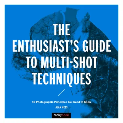 "The Enthusiast's Guide to Multi-Shot Techniques: 49 Photographic Principles You Need to Know" -