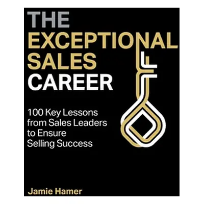 "The Exceptional Sales Career: 100 Key lessons from sales leaders to ensure selling success" - "