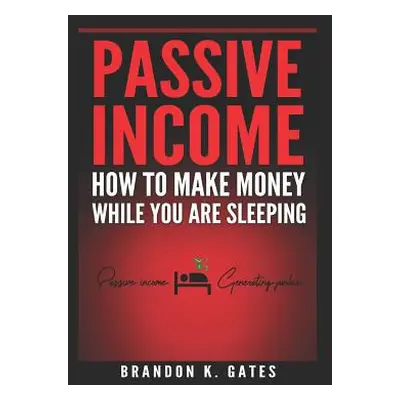 "How to Make Money While You Are Sleeping: Passive Income Generating Junkie" - "" ("Gates Brando