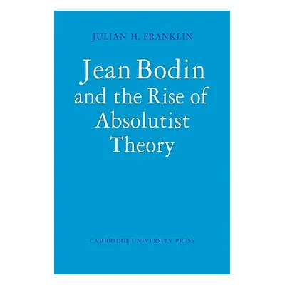 "Jean Bodin and the Rise of Absolutist Theory" - "" ("Franklin Julian H.")(Paperback)