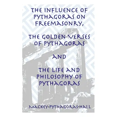 "The Influence of Pythagoras on Freemasonry, The Golden Verses of Pythagoras and The Life and Ph