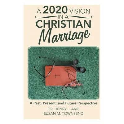 "A 2020 Vision in a Christian Marriage: A Past, Present, and Future Perspective" - "" ("Townsend