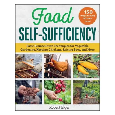 "Food Self-Sufficiency: Basic Permaculture Techniques for Vegetable Gardening, Keeping Chickens,