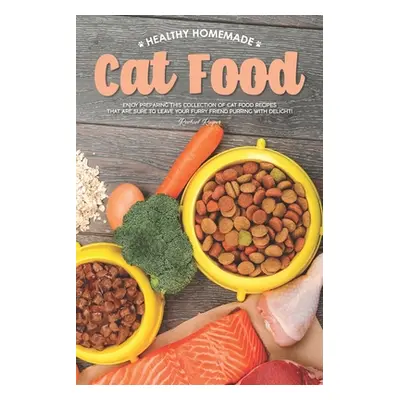 "Healthy Homemade Cat Food: Enjoy Preparing this Collection of Cat Food Recipes that Are Sure to