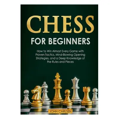 "Chess for Beginners: How to Win Almost Every Game with Proven Tactics, Mind-Blowing Opening Str