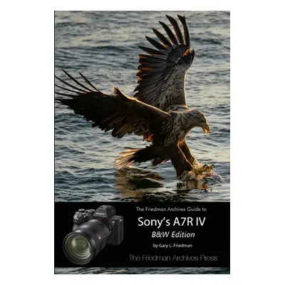 "The Friedman Archives Guide to Sony's A7R IV (B&W Edition)" - "" ("Friedman Gary L.")(Paperback