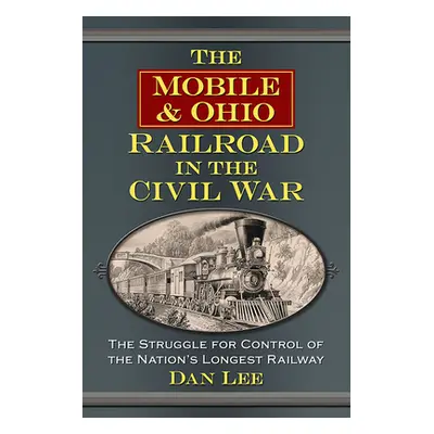 "The Mobile & Ohio Railroad in the Civil War: The Struggle for Control of the Nation's Longest R