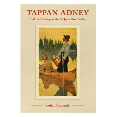 "Tappan Adney: and the Heritage of the St. John River Valley" - "" ("Helmuth Keith")(Paperback)