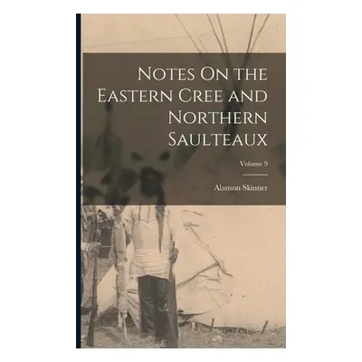 "Notes On the Eastern Cree and Northern Saulteaux; Volume 9" - "" ("Skinner Alanson")(Paperback)