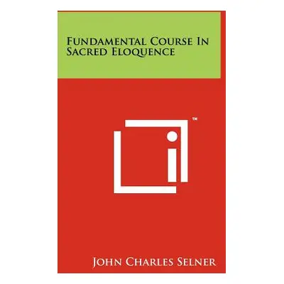 "Fundamental Course in Sacred Eloquence" - "" ("Selner John Charles")(Paperback)