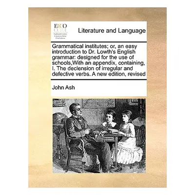 "Grammatical Institutes; Or, an Easy Introduction to Dr. Lowth's English Grammar: Designed for t