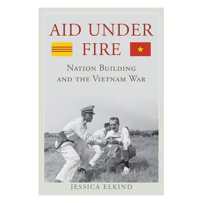 "Aid Under Fire: Nation Building and the Vietnam War" - "" ("Elkind Jessica")(Pevná vazba)