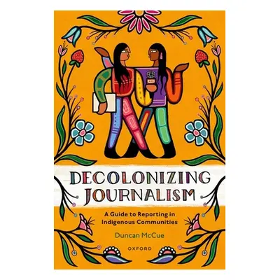 "Decolonizing Journalism: A Guide to Reporting in Indigenous Communities" - "" ("McCue Duncan")(