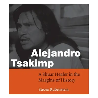 "Alejandro Tsakimp: A Shuar Healer in the Margins of History" - "" ("Rubenstein Steven")(Paperba