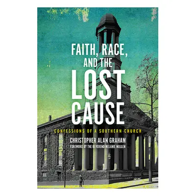 "Faith, Race, and the Lost Cause: Confessions of a Southern Church" - "" ("Graham Christopher Al