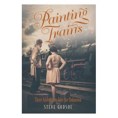 "Painting Trains: Three Adventures Into the Unknown" - "" ("Godsoe Steve")(Pevná vazba)