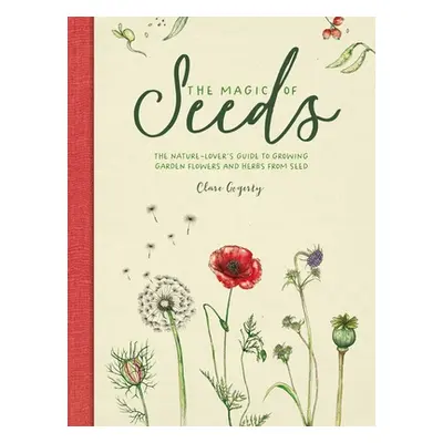 "The Magic of Seeds: The Nature-Lover's Guide to Growing Garden Flowers and Herbs from Seed" - "