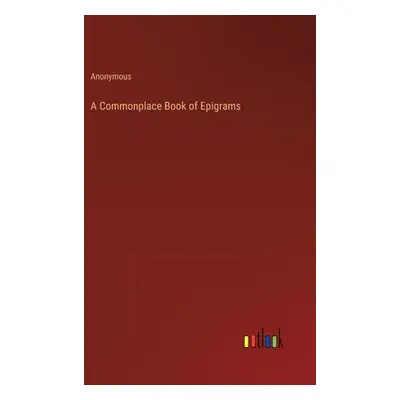 "A Commonplace Book of Epigrams" - "" ("Anonymous")(Pevná vazba)