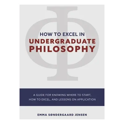 "How to Excel in Undergraduate Philosophy: A Guide for Knowing Where to Start, How to Excel, and