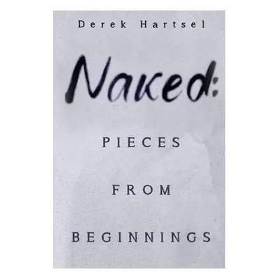 "Naked: Pieces from Beginnings" - "" ("Hartsel Derek")(Paperback)