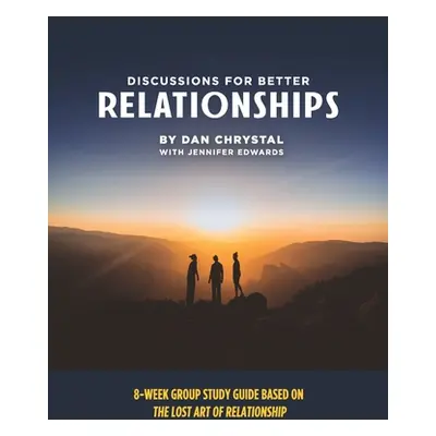 "Discussions for Better Relationships: 8-Week Group Study Based on The Lost Art of Relationship"