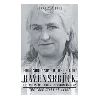 "From Normandy To The Hell Of Ravensbruck Life and Escape from a Concentration Camp: The True St