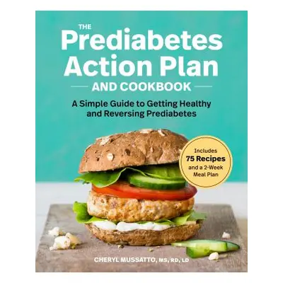 "The Prediabetes Action Plan and Cookbook: A Simple Guide to Getting Healthy and Reversing Predi