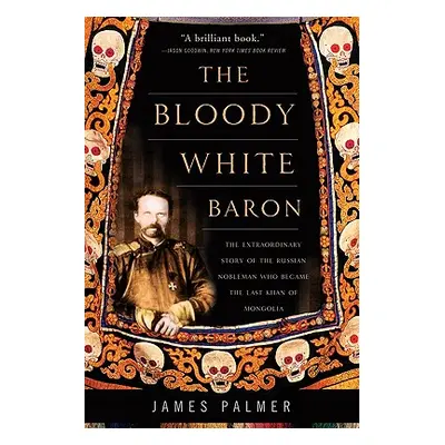 "The Bloody White Baron: The Extraordinary Story of the Russian Nobleman Who Became the Last Kha