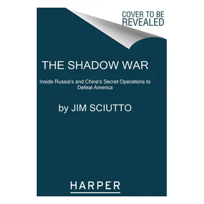 "The Shadow War: Inside Russia's and China's Secret Operations to Defeat America" - "" ("Sciutto