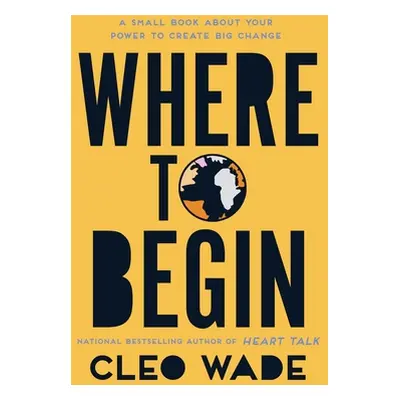 "Where to Begin: A Small Book about Your Power to Create Big Change" - "" ("Wade Cleo")(Paperbac