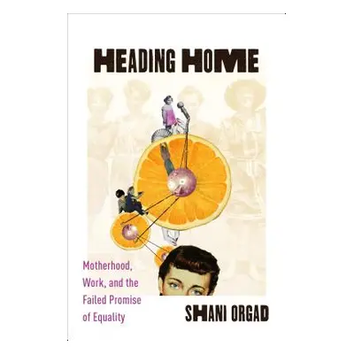 "Heading Home: Motherhood, Work, and the Failed Promise of Equality" - "" ("Orgad Shani")(Pevná 