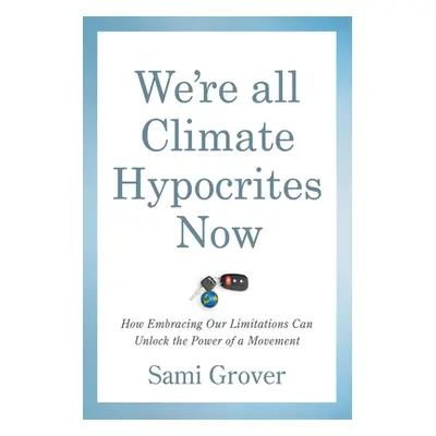 "We're All Climate Hypocrites Now: How Embracing Our Limitations Can Unlock the Power of a Movem