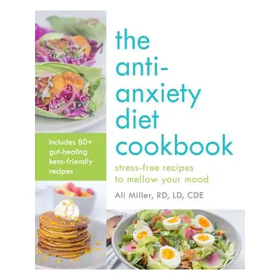 "The Anti-Anxiety Diet Cookbook: Stress-Free Recipes to Mellow Your Mood" - "" ("Miller Ali")(Pa