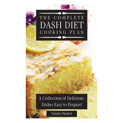 "The Complete Dash Diet Cooking Plan: A Collection of Delicious Dishes Easy to Prepare!" - "" ("