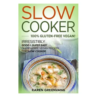 "Slow Cooker -100% Gluten-Free Vegan: Irresistibly Good & Super Easy Gluten-Free Vegan Recipes f