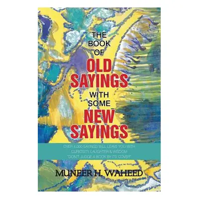 "The Book of Old Sayings with Some New Sayings: Over 3,000 Sayings Will Leave You with Curiosity