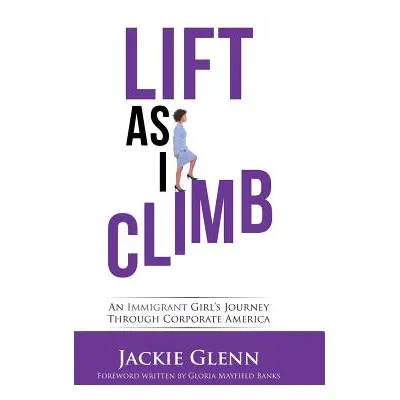 "Lift as I Climb: An Immigrant Girl's Journey Through Corporate America" - "" ("Glenn Jackie")(P