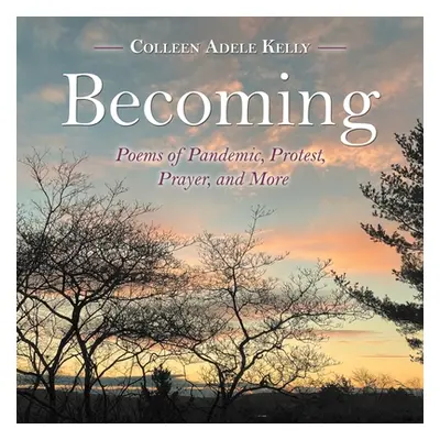 "Becoming: Poems of Pandemic, Protest, Prayer, and More" - "" ("Kelly Colleen Adele")(Paperback)