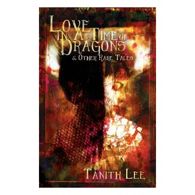 "Love in a Time of Dragons: and Other Rare Tales" - "" ("Lee Tanith")(Paperback)