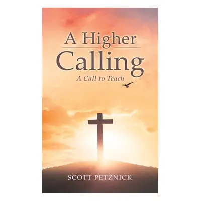 "A Higher Calling: A Call to Teach" - "" ("Petznick Scott")(Paperback)