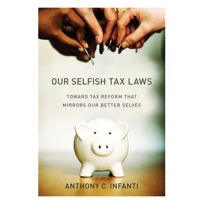 "Our Selfish Tax Laws: Toward Tax Reform That Mirrors Our Better Selves" - "" ("Infanti Anthony 