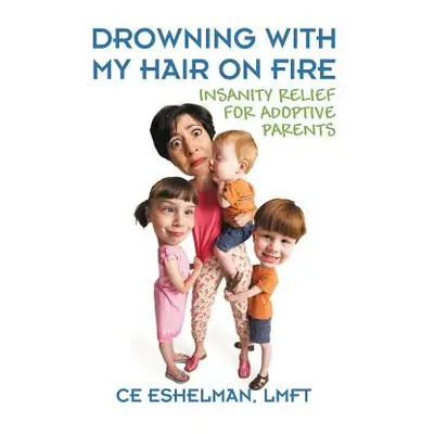 "Drowning With My Hair On Fire: Insanity Relief for Adoptive Parents" - "" ("Eshelman Lmft Ce")(