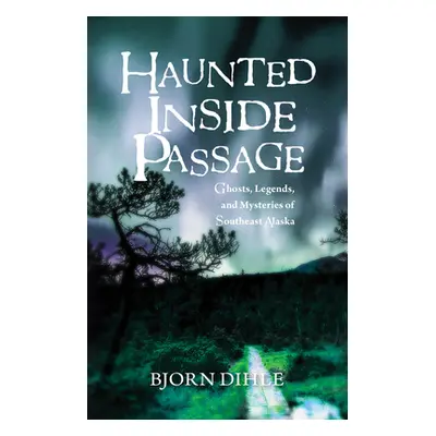 "Haunted Inside Passage: Ghosts, Legends, and Mysteries of Southeast Alaska" - "" ("Dihle Bjorn"