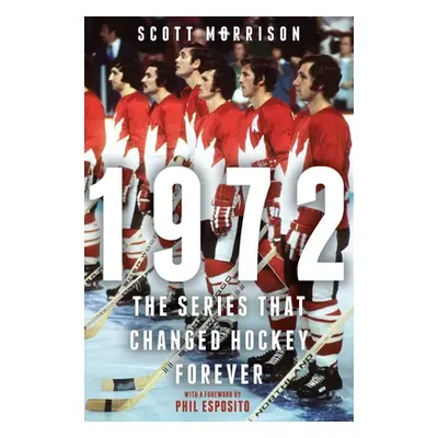 "1972: The Series That Changed Hockey Forever" - "" ("Morrison Scott")(Pevná vazba)