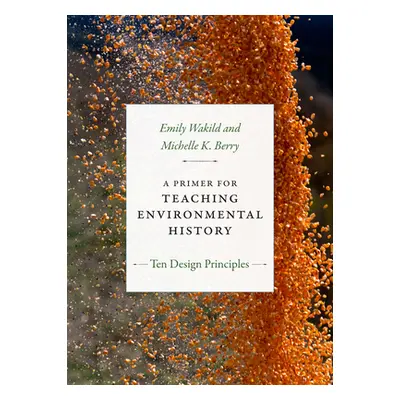 "A Primer for Teaching Environmental History: Ten Design Principles" - "" ("Wakild Emily")(Paper