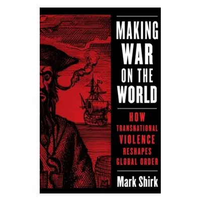 "Making War on the World: How Transnational Violence Reshapes Global Order" - "" ("Shirk Mark")(