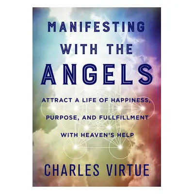 "Manifesting with the Angels: Attract a Life of Happiness, Purpose, and Fulfillment with Heaven'