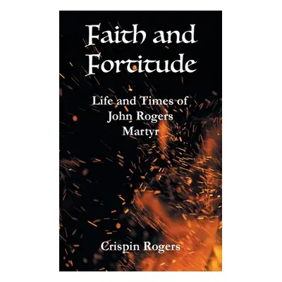 "Faith and Fortitude: Life and Times of John Rogers, Martyr" - "" ("Rogers Crispin")(Paperback)